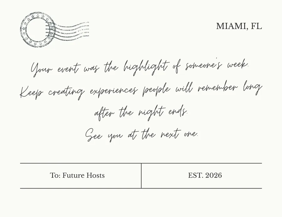 Postcard back, handwritten: Your event was the highlight of someone's week. Keep creating experiences people will remember long after the night ends. See you at the next one. To: Future Hosts. Miami, FL. Est. 2026.